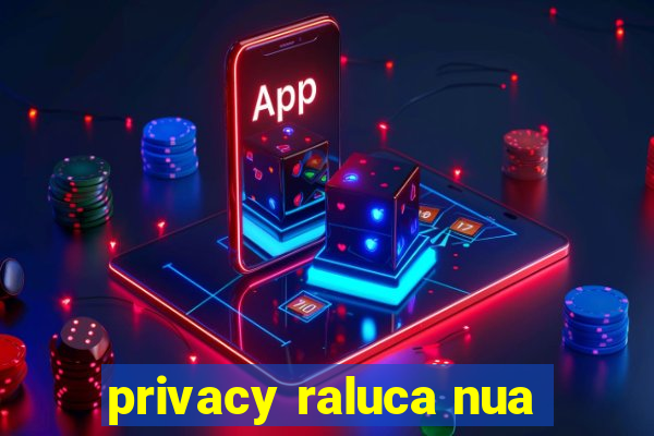 privacy raluca nua